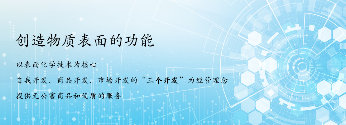 C以表面化学技术为核心 自我开发、商品开发、市场开发的“三个开发”为经营理念 提供无公害商品和优质的服务 创造物质表面的功能